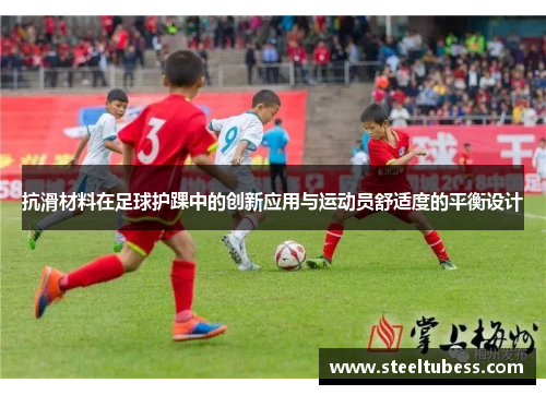 抗滑材料在足球护踝中的创新应用与运动员舒适度的平衡设计